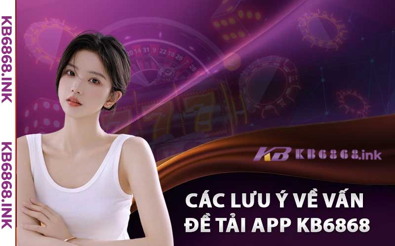 Các Lưu Ý Về Vấn Đề Tải App Kb6868