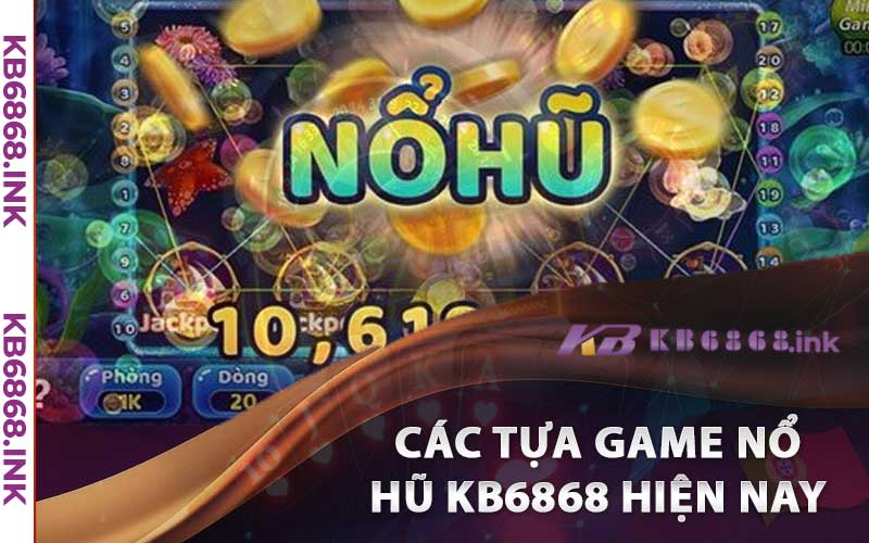 Các tựa game nổ hũ kb6868 hiện nay được yêu thích nhất