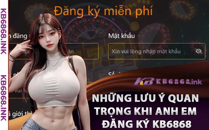 Những Lưu Ý Quan Trọng Khi Anh Em Đăng Ký Kb6868