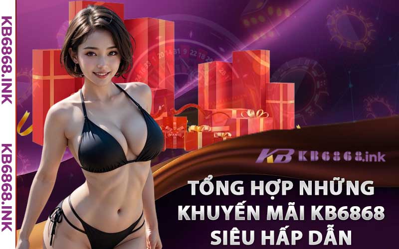 Tổng hợp những khuyến mãi Kb6868 siêu hấp dẫn 