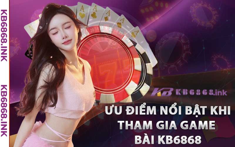 Ưu điểm nổi bật người chơi có được khi tham gia game bài Kb6868